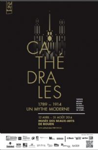 Exposition Cathédrales 1789-1914, un mythe moderne. Du 12 avril au 31 août 2014 à Rouen. Seine-Maritime. 